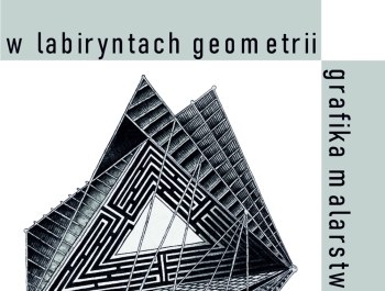 Paweł Delekta „W labiryntach geometrii” - grafika i malarstwo