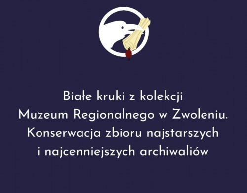 Białe kruki z kolekcji Muzeum Regionalnego w Zwoleniu. Konserwacja zbioru najstarszych i najcenniejszych archiwaliów