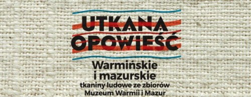 Utkana opowieść. Warmińskie i Mazurskie tkaniny ludowe ze zbiorów MWiM