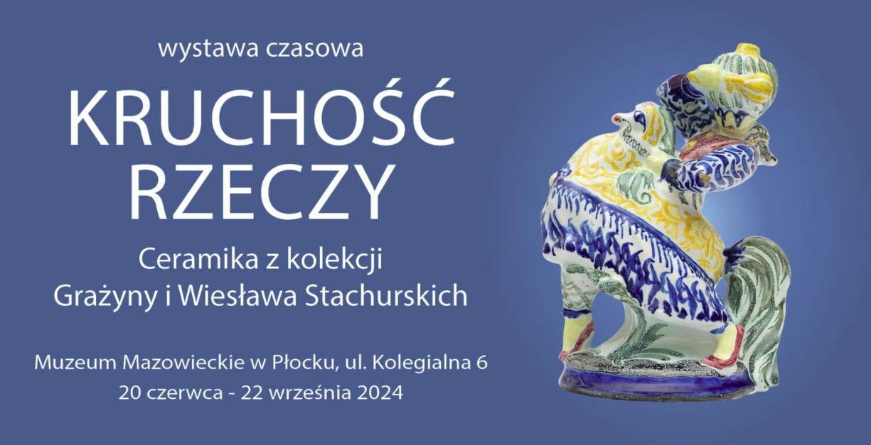 „Kruchość rzeczy. Ceramika z kolekcji Grażyny i Wiesława Stachurskich”
