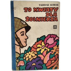 Kubiak T. - To kwiaty dla żołnierza , il. Julita Karwowska, Warszawa 1972 [ Wydanie pierwsze ]