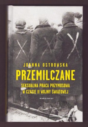 OSTROWSKA Joanna, Przemilczane. Seksualna praca przymusowa w czasie II wojny światowej.