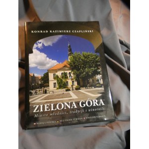 KONRAD KAZIMIERZ CZAPLIŃSKI ZIELONA GORA Miasto młodości, tradycji i winorośli WERSJA POLSKA DEUTSCHE VERSION ENGLISH VERSION
