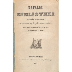 Catalog of the library, the sale of which will begin on June 1, 1845, in Kraków, at the Main Market Square, in the house at No. 454. Kraków, 1845.