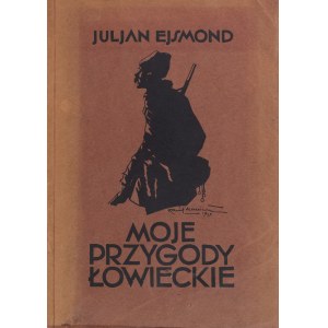 Ejsmond Julian. Moje przygody łowieckie. Z ilustracjami Kamila Mackiewicza. Poznań [i inne], b.r. [1929].