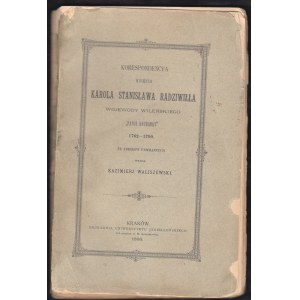 WALISZEWSKI KAZIMIERZ - KORESPONDENCYA KSIĘCIA KAROLA STANISŁAWA RADZIWIŁŁA WOJEWODY WILEŃSKIEGO PANIE KOCHANKU 1762-1790 ZE ZBIORÓW FAMILIJNYCH.