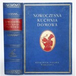 NOWOCZESNA KUCHNIA DOMOWA. NAJNOWSZY PORADNIK W SZTUCE KULINARNEJ, Z OBJAŚNIENIAMI NAUKOWEMI O WITAMINACH, O WARTOŚCI KALORYCZNEJ POKARMÓW I ICH POŻYWNOŚCI, O JARSTWIE, O POZNAWANIU ŚRODKÓW SPOŻYWCZYCH I ICH PRZECHOWANIU.