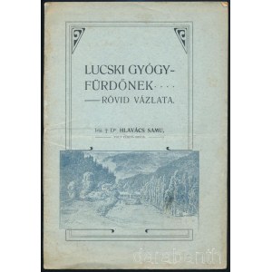 Hlavács Samu: Lucski gyógy-fürdőnek rövid vázlata. Írta Dr. - -, volt fürdő-orvos. Liptó-Rózsahegy, 1904, Salva Károly, 16 p. Kiadói illusztrált papírkötés, foltos borítóval.