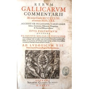 Beaucaire Péguillon, François de: Rerum Gallicarum commentarii Ab anno Christi MCCCCLXI. ad annum MDLXXX. Accesit ex occasione, variis locis, Italicae, Germanicae, Hispanicae, Hungaricae, &amp; Turcicae Historiae tractatio. Opus posthumum auctore Francisc