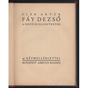 Elek Artúr: Fáy Dezső a festő és illusztrátor. 41 képmelléklettel. Bp., [1929.], Amicus,(Bíró Miklós-ny.), 1 (Fáy Dezső rajza) t. + 32 p. + 16 (kétoldalas fekete-fehér képtáblák) t. Fáy Dezső szövegközti rajzaival, és fekete-fehér képtáblákkal illusztrált