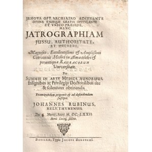 [Not in VD17] Rubinus, Johannes: Hanc Jatrographiam jussu, authoritate, et decreto, magnifici, excellentissimi & amplissimi Conventus Medici in Alma celebri & perantique Rauracorum Universitate. Pro summis in Arte Medica honoribus, insignibus ac privilegi