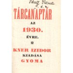 Tárcanaptár az 1930. évre. [Miniatűr kötet.] Gyoma, 1930. Kner Izidor (ny.) [28] p. Miniatűr kötet, mérete: 52x35 mm. Kétszínnyomású tárcanaptárunk a római katolikus névbeosztású kétheti naptároldalak után a zsidó ünnepkör ünnepeit lajstromozza. A címlapo