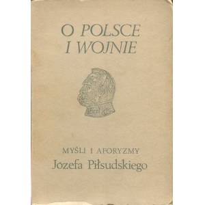 PIŁSUDSKI Józef – O Polsce i wojnie. Myśli i aforyzmy Józefa Piłsudskiego.