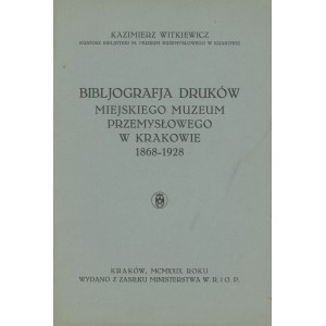WITKIEWICZ Kazimierz – Bibljografja druków Miejskiego Muzeum Przemysłowego w Krakowie 1868-1928.