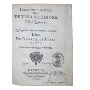 (VOLKEL Jan z Miśni, CRELLIUS Jan), Iohannis Volkelii Misnici De Vera Religione Libri Quinque: Quibus praefixus est Iohannis Crelii Franci Liber De Deo Et Ejus Attributis, ita ut unum cum illis constituat.