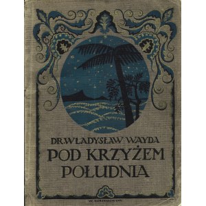 WAYDA Władysław: Pod Krzyżem Południa. Lwów - Warszawa: Książnica Polska, 1921