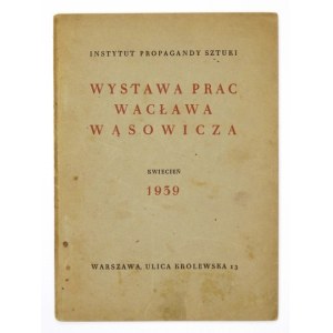 Instytut Propagandy Sztuki. Wystawa prac Wacława Wąsowicza. Warszawa, IV 1939. 16d, s. 12, tabl. 4. brosz...