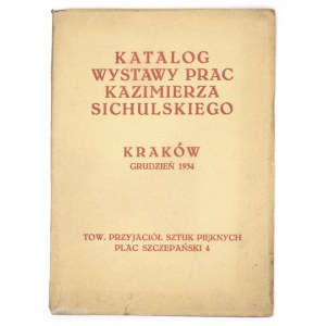 Towarzystwo Przyjaciół Sztuk Pięknych. Katalog wystawy prac Kazimierza Sichulskiego. Kraków, XII 1934. 16d, s. 15, [1]...