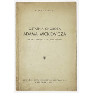 OFFENBERG Jan - Ostatnia choroba Adama Mickiewicza na tle ogólnego stanu jego zdrowia. Warszawa 1939. Druk. Społeczna...