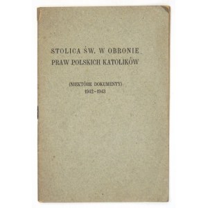 STOLICA św. w obronie praw polskich katolików. (Niektóre dokumenty). 1942-1943. B. m. [1943]. 16d, s. 30. brosz...
