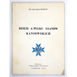 HLAWATY Andrzej - Dzieje 6 Pułku Ułanów Kaniowskich. Londyn 1973. Wyd. Przeglądu Kawalerii i Broni Pancernej...