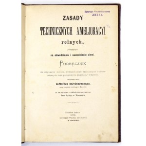 KRZYŻANOWSKI Kaźmierz - Zasady technicznych amelioracyi rolnych, polegających na odwodnianiu i nawodnianiu ziemi...