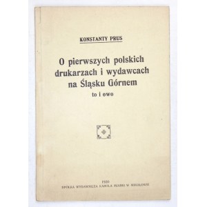 PRUS Konstanty - O pierwszych polskich drukarzach i wydawcach na Śląsku Górnem to i owo. Mikołów 1920. Nakł. Sp. Wyd. K