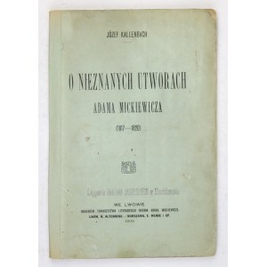 KALLENBACH Józef - O nieznanych utworach Adama Mickiewicza (1817-1820). Lwów 1909. Towarzystwo Literackie im. A