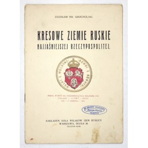 GROCHOLSKI Zdzisław - Kresowe ziemie ruskie najjaśniejszej Rzeczypospolitej. Warszawa [1932?]. Nakł