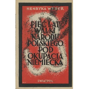WEBER Henryka - Pięć lat walki narodu polskiego pod okupacją niemiecką