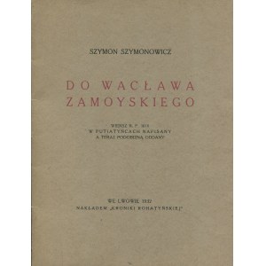SZYMONOWICZ Szymon - Do Wacława Zamoyskiego. Wiersz r. p. 1610 w Putiatyńcach napisany a teraz podobizną oddany