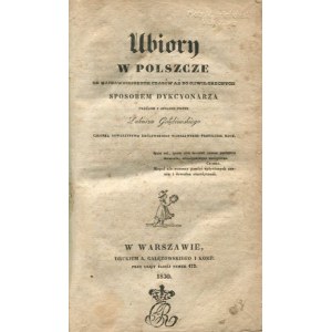 GOŁĘBIOWSKI Łukasz - Ubiory w Polszcze od najdawniejszych aż do chwil obecnych sposobem dykcyonarza ułożone i opisane