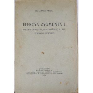 Finkel Ludwik - Elekcya Zygmunta I. Sprawy dynastyi jagiellońskiej i Unii polsko-litewskiej.