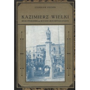 FISCHER, Stanisław - Kazimierz Wielki: jego stosunek do Bochni i Bocheńszczyzny. Bochnia 1934, Tymcz. Wydz...
