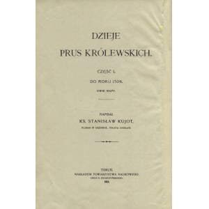 KUJOT, Stanisław - Dzieje Prus Królewskich. Cz. 1, Do roku 1309. Cz. 2...