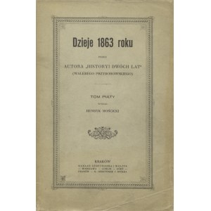 PRZYBOROWSKI, Walery - Dzieje 1863 roku. T. 1-5 / przez Autora „Historyi dwóch lat”. Kraków 1897-1919, W. L...