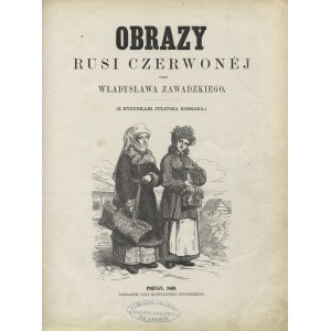 ZAWADZKI, Władysław - Obrazy Rusi Czerwonéj. (Z rysunkami Juliusza Kossaka). Poznań 1869...