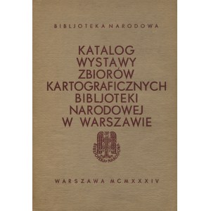 KATALOG wystawy zbiorów kartograficznych Bibljoteki Narodowej w Warszawie. Warszawa 1934, Biblioteka Narodowa...