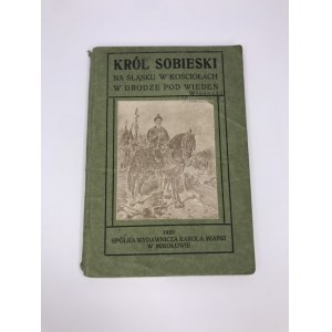 Król Sobieski na Śląsku w kościołach w drodze pod Wiedeń wyd. K. Miarki 1920