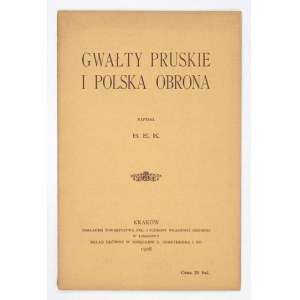 [BUKOWSKI Kazimierz] - Gwałty pruskie i polska obrona. Napisał B.E.K. [krypt.]. Kraków 1908. Tow. Zal