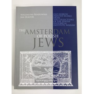 Bendowska Magdalena Doktór Jan The Amsterdam of Polish Jews. Old Hebrew Printed Works from the Collections of the Jewish Historical Institute