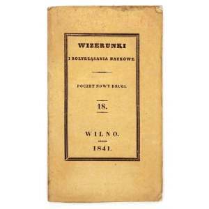 WIZERUNKI i Roztrząsania Naukowe. Poczet nowy drugi. T. 18. 1841.