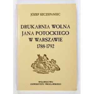 SZCZEPANIEC Józef - Drukarnia Wolna Jana Potockiego w Warszawie 1788-1792. Wrocław 1998. Uniw. Wrocławski. 8, s. 355,...