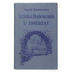 PARASIEWICZ Hipolit - Sztuka budowania u zwierząt. (Z 62 rycinami w tekście). Lwów 1900. Towarzystwo Pedagogiczne. 8,...