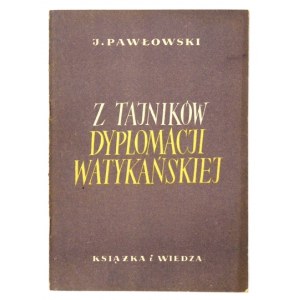 PAWŁOWSKI J[an] - Z tajników dyplomacji watykańskiej. Warszawa 1951. Książka i Wiedza. 8, s. 54, [2]....