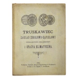TRUSKAWIEC. Zakład zdrojowo-kąpielowy, inhalacyjno-solankowy i stacya klimatyczna. Drohobycz 1893....