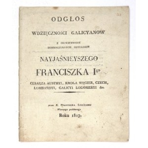 ODGŁOS wdzięczności galicyanow z okoliczności dobroczynnych odwiedzin Nayjaśnieyszego Franciszka Igo Cesarza Austryi, Kr...