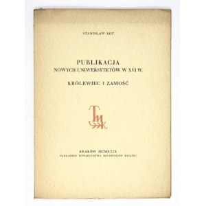 KOT Stanisław - Publikacja nowych uniwersytetów w XVI w. Królewiec i Zamość. Kraków 1929. Nakł. Tow....