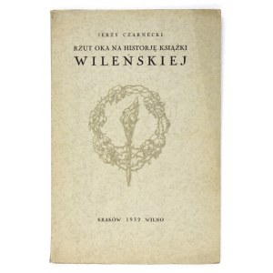 CZARNECKI Jerzy [właść. Tadeusz M. Turkowski] - Rzut oka na historję książki wileńskiej. Kraków 1932. Nakł....