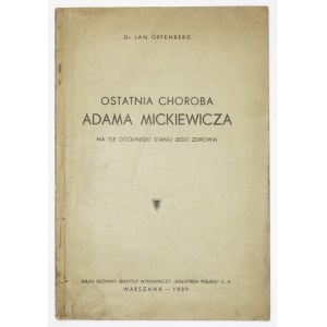 OFFENBERG Jan - Ostatnia choroba Adama Mickiewicza na tle ogólnego stanu jego zdrowia. Warszawa 1939. Druk....